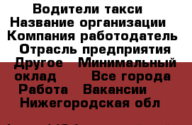 Водители такси › Название организации ­ Компания-работодатель › Отрасль предприятия ­ Другое › Минимальный оклад ­ 1 - Все города Работа » Вакансии   . Нижегородская обл.